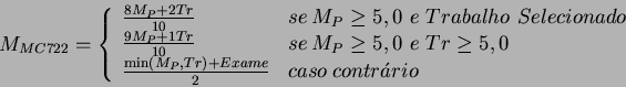 \begin{displaymath}M_{MC722} = \left\{
\begin{array}{ll}
\frac{8 M_{P} + 2 Tr}...
...) + Exame}{2} & caso \: contr\acute{a}rio
\end{array} \right.
\end{displaymath}