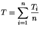 $\displaystyle T = \sum_{i=1}^{n}\frac{T_i}{n}
$