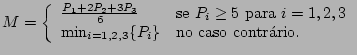 $\displaystyle M = \left \{ \begin{array}{ll}
\frac{P_1 + 2P_2 + 3P_3}{6} & \mbo...
...\min_{i=1,2,3}\{P_i\} & \mbox{no caso contrrio.}
\end{array}\right. \nonumber
$